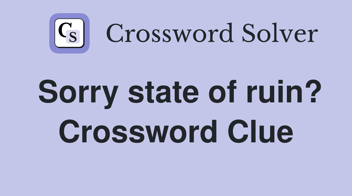 Sorry state of ruin? Crossword Clue