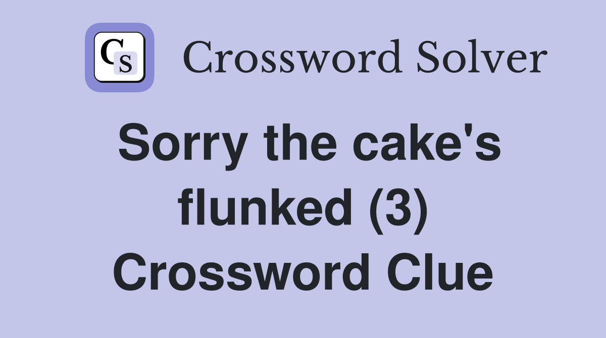 Sorry the cake's flunked (3) Crossword Clue