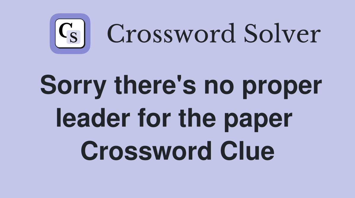 Sorry there's no proper leader for the paper  Crossword Clue