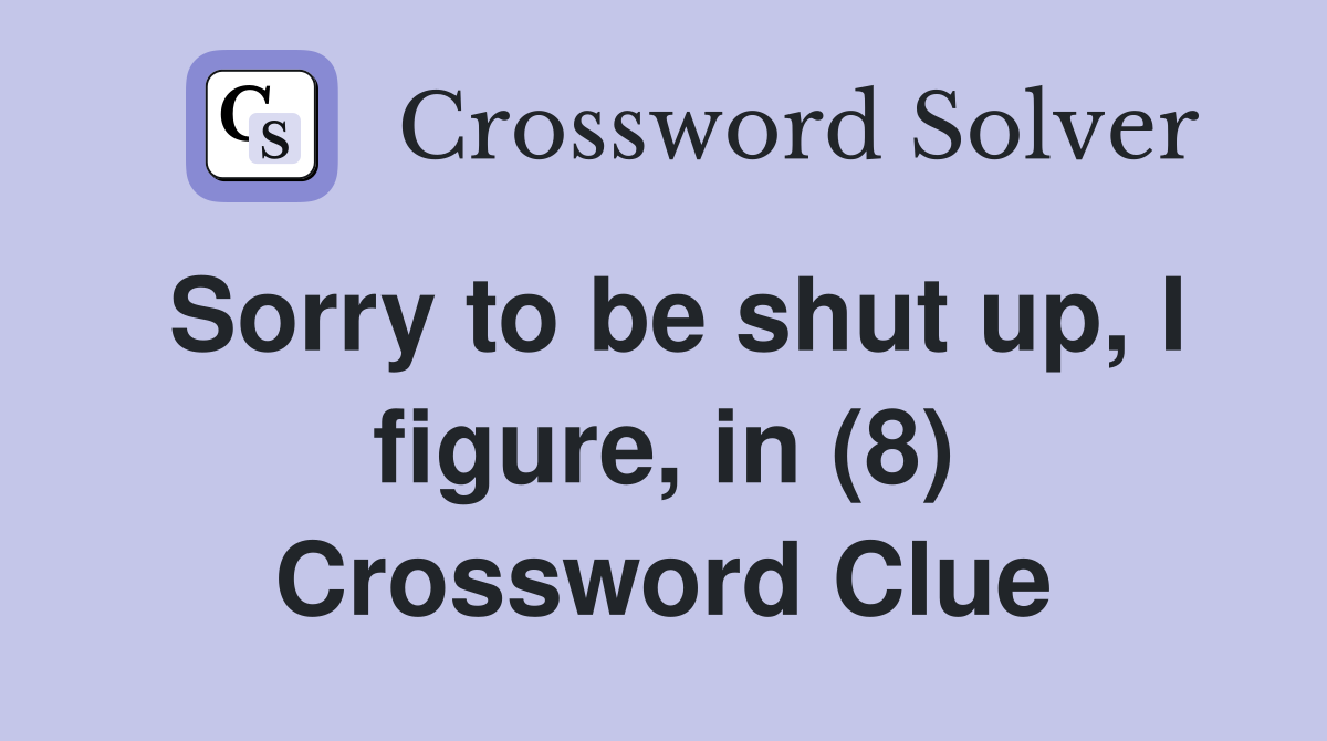 Sorry to be shut up, I figure, in (8) Crossword Clue