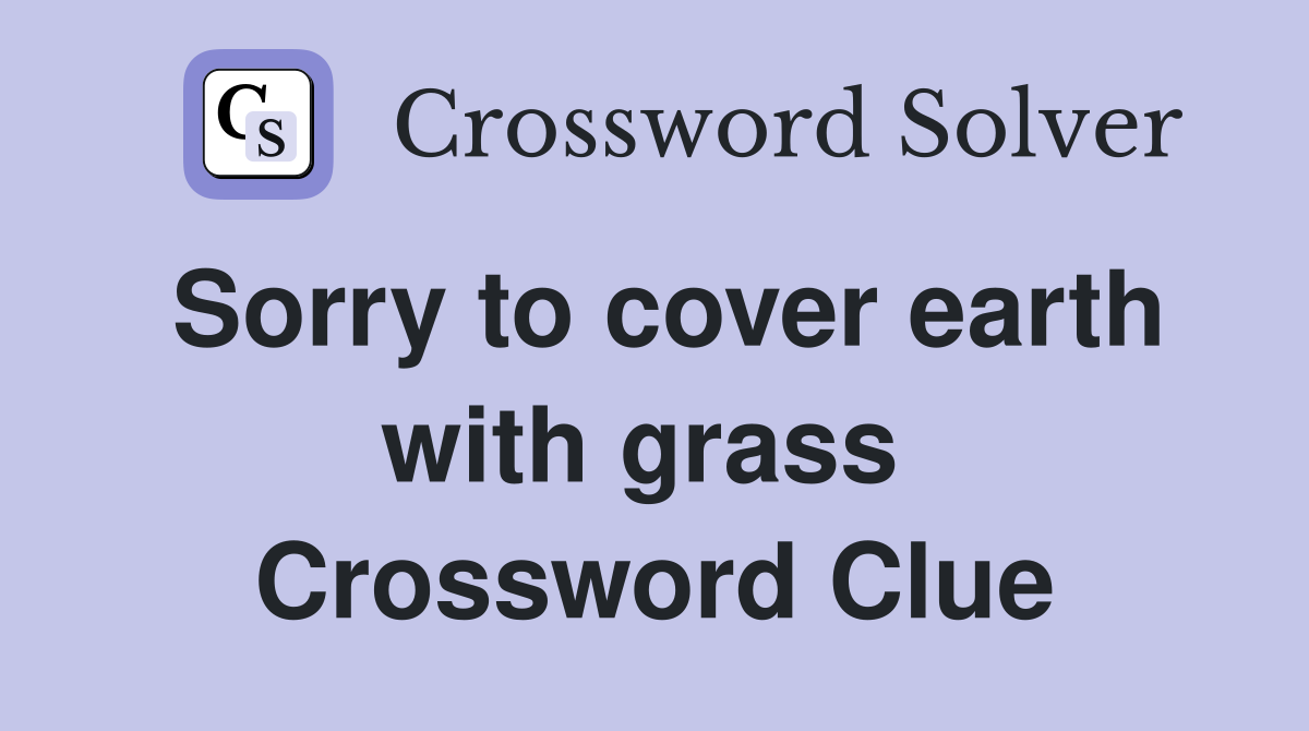 Sorry to cover earth with grass  Crossword Clue