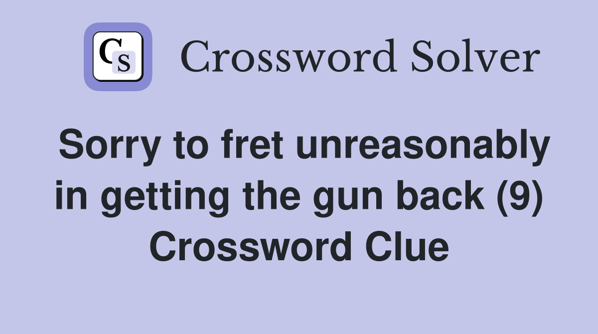 Sorry to fret unreasonably in getting the gun back (9) Crossword Clue
