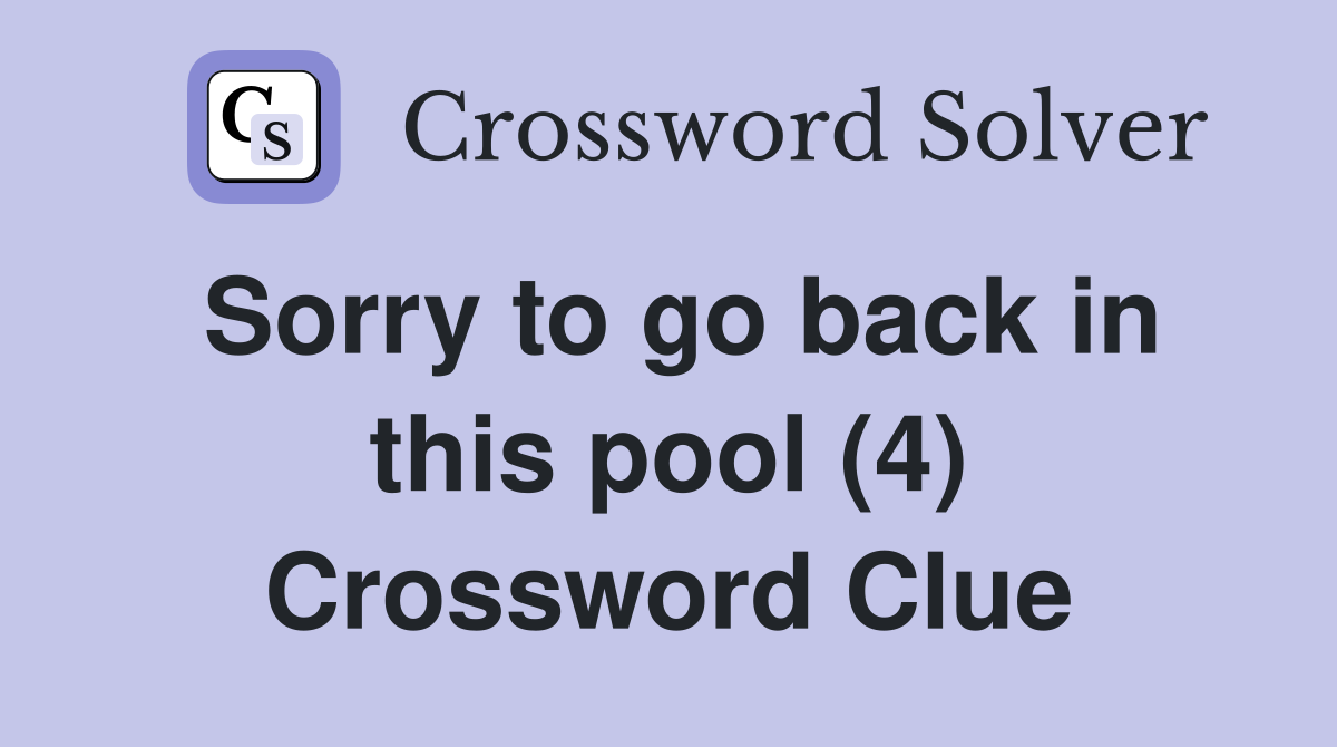Sorry to go back in this pool (4) Crossword Clue