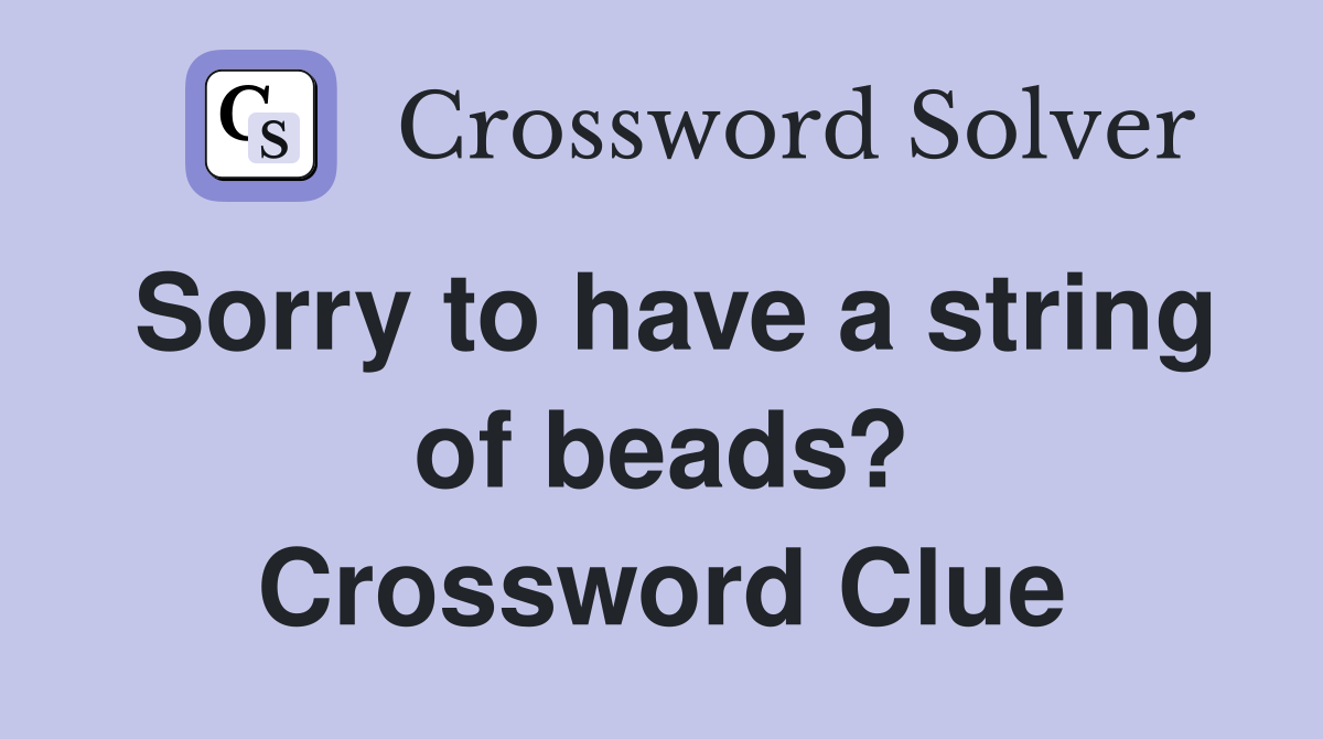 Sorry to have a string of beads? Crossword Clue