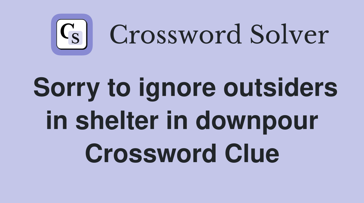Sorry to ignore outsiders in shelter in downpour Crossword Clue