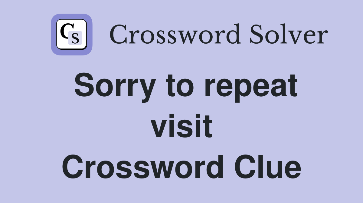 Sorry to repeat visit Crossword Clue