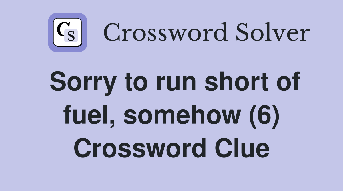 Sorry to run short of fuel, somehow (6) Crossword Clue