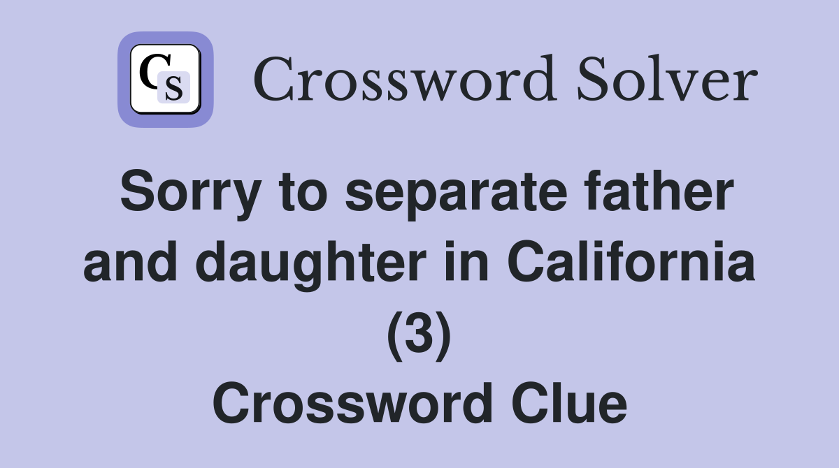 Sorry to separate father and daughter in California (3) Crossword Clue