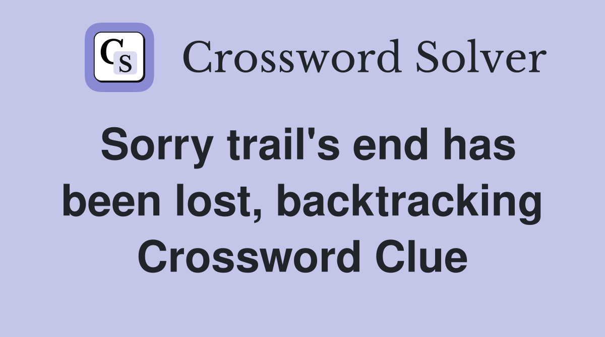 Sorry trail's end has been lost, backtracking Crossword Clue