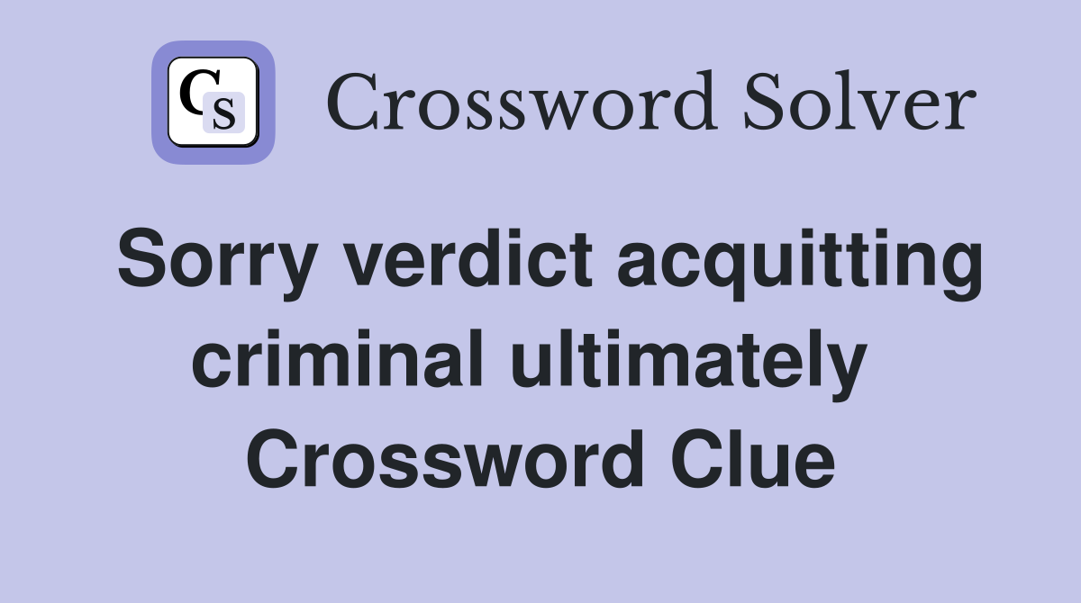 Sorry verdict acquitting criminal ultimately  Crossword Clue