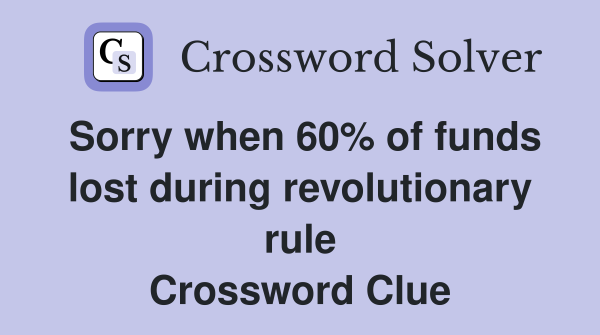 Sorry when 60% of funds lost during revolutionary rule Crossword Clue