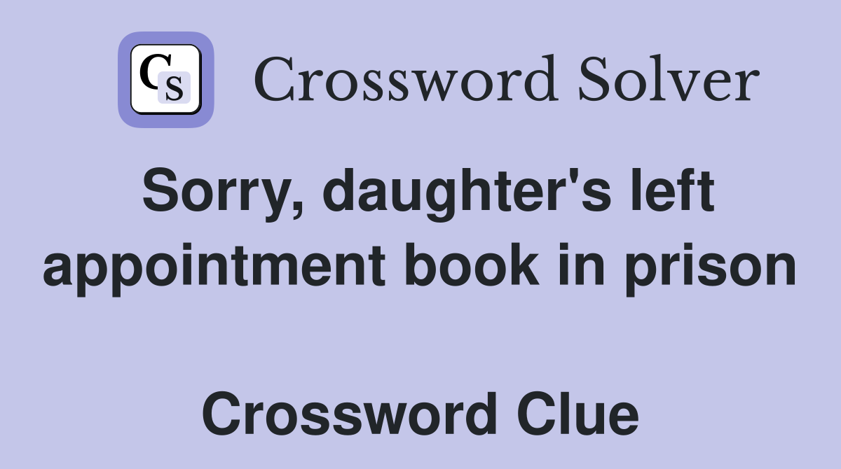 Sorry, daughter's left appointment book in prison  Crossword Clue