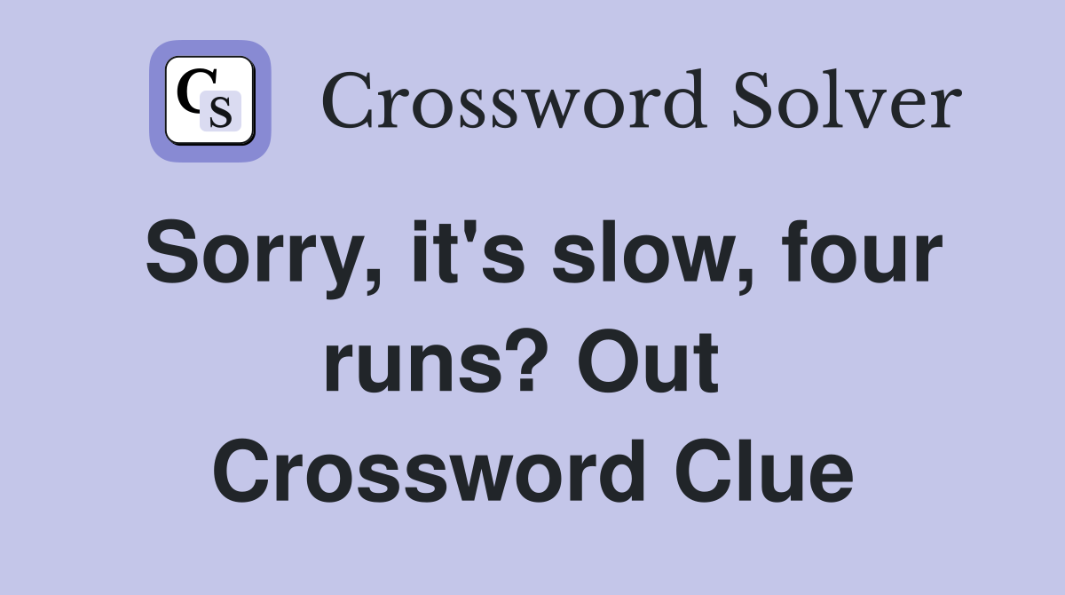 Sorry, it's slow, four runs? Out  Crossword Clue