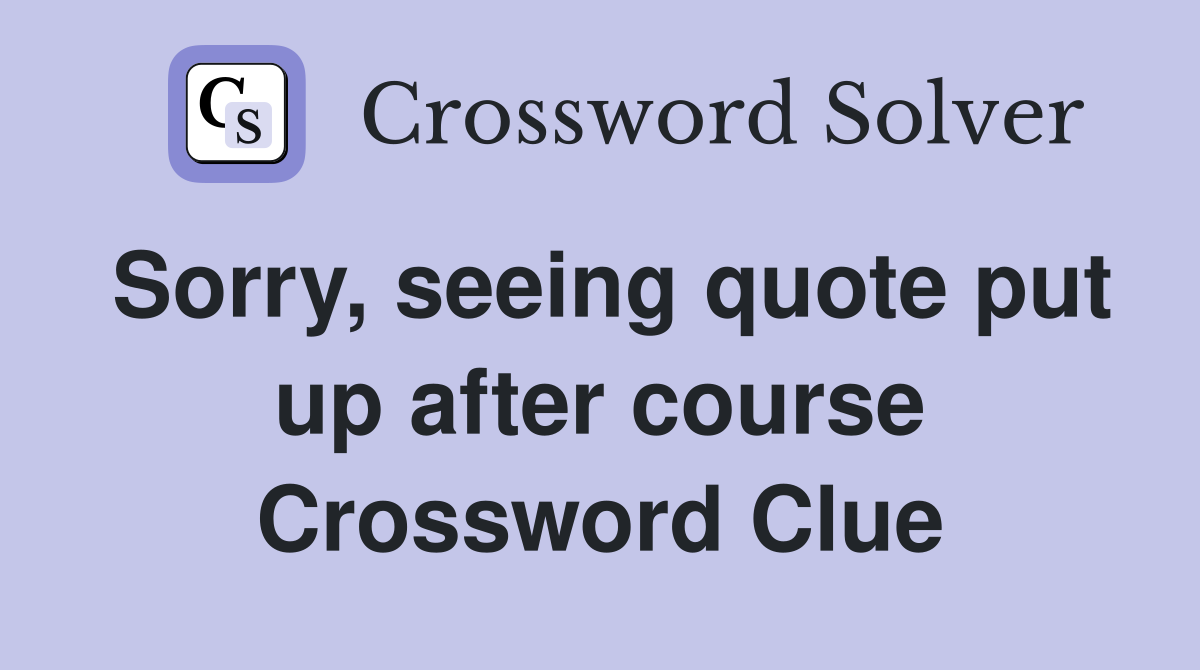 Sorry, seeing quote put up after course Crossword Clue