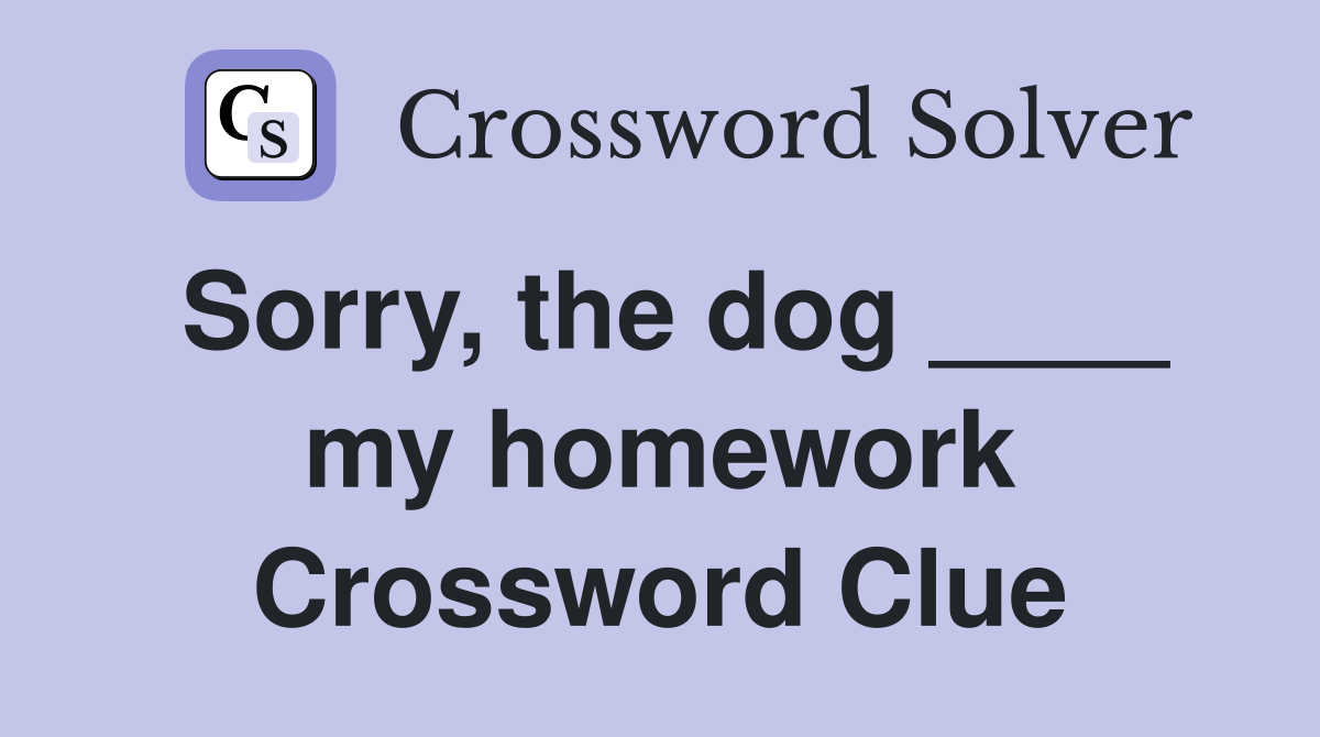 Sorry, the dog ____ my homework Crossword Clue