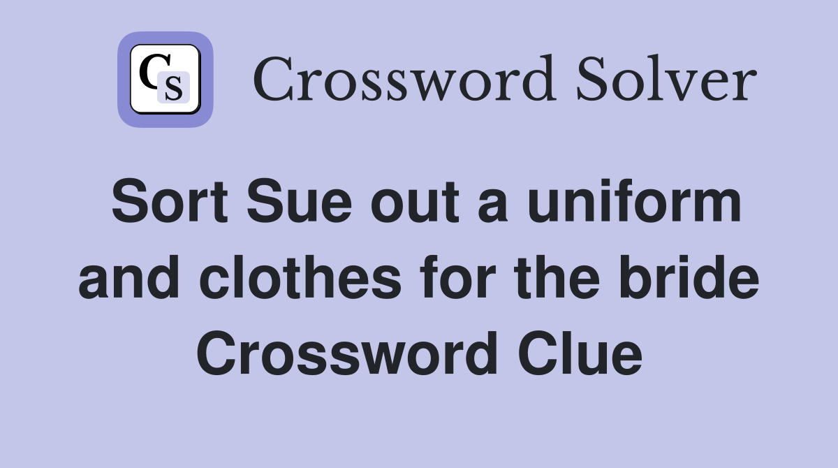 Sort Sue out a uniform and clothes for the bride Crossword Clue