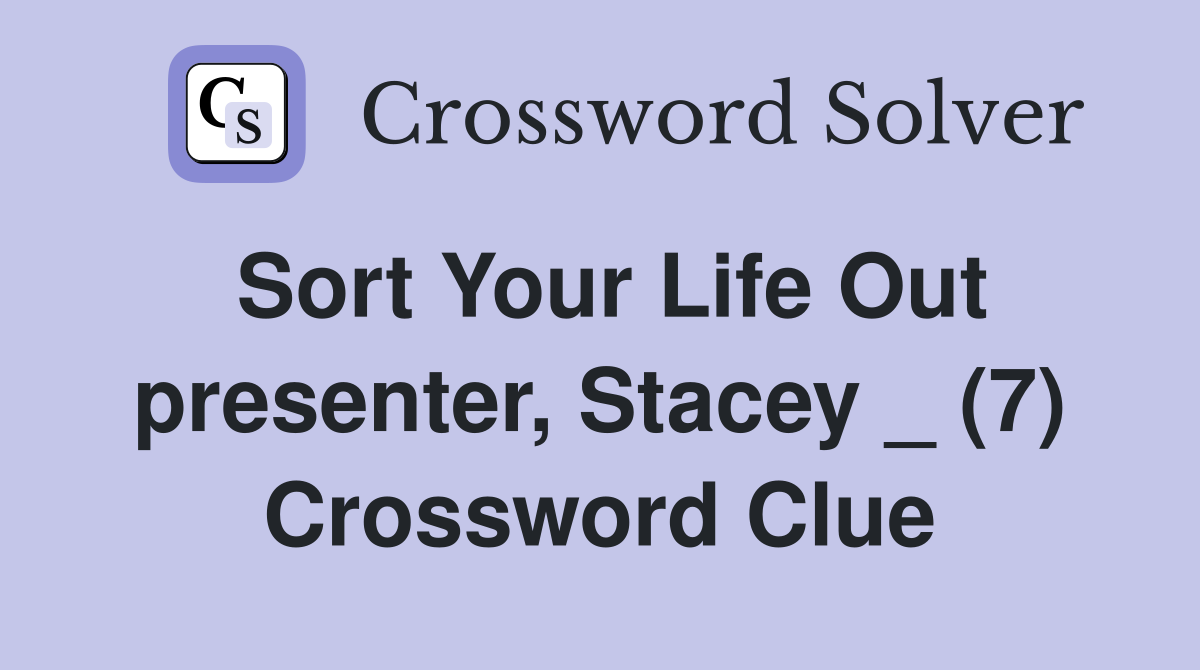 Sort Your Life Out presenter, Stacey _ (7) Crossword Clue