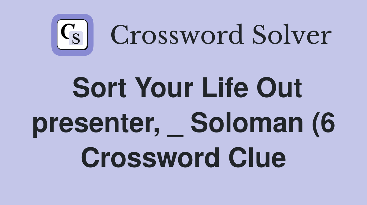 Sort Your Life Out presenter Soloman (6) Crossword Clue Answers Sort Your Life Out presenter Soloman (6) Crossword Clue Answers