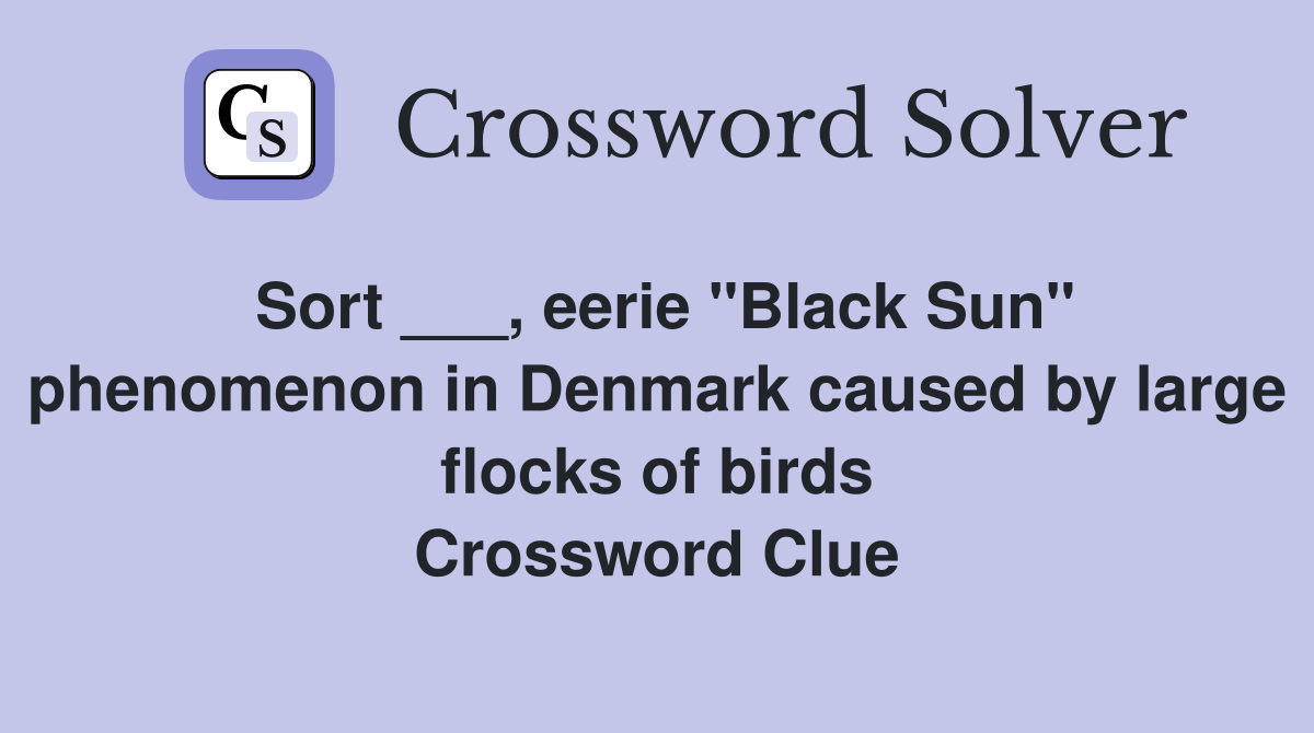 Sort ___, eerie "Black Sun" phenomenon in Denmark caused by large flocks of birds Crossword Clue