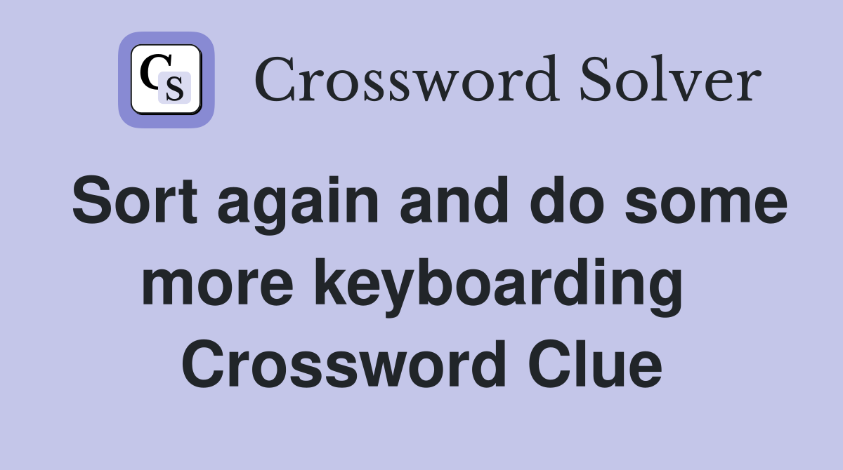 Sort again and do some more keyboarding  Crossword Clue