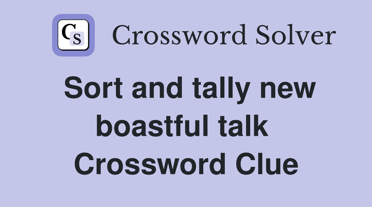 Sort and tally new boastful talk  Crossword Clue