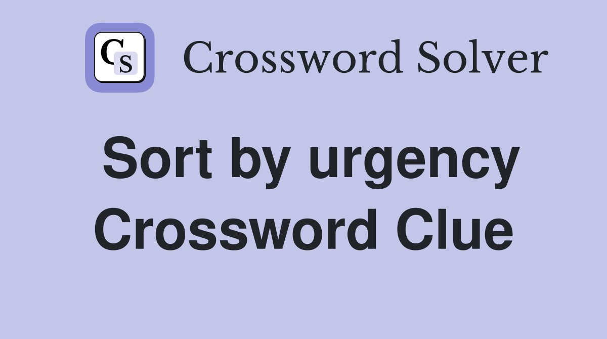 Sort by urgency Crossword Clue