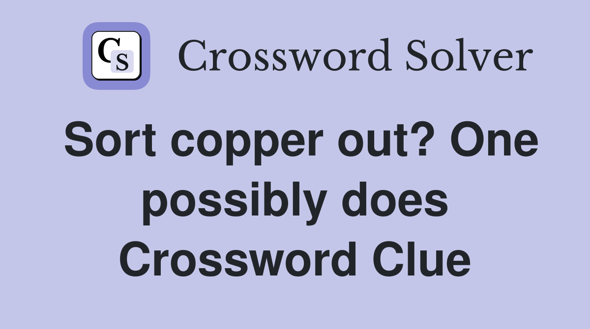 Sort copper out? One possibly does Crossword Clue