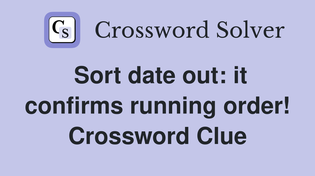 Sort date out: it confirms running order! Crossword Clue