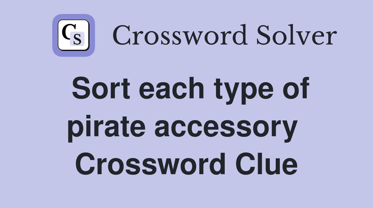 Sort each type of pirate accessory  Crossword Clue