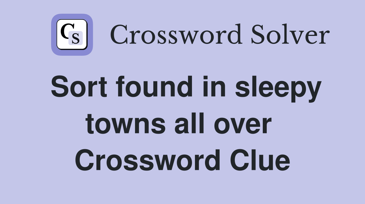 Sort found in sleepy towns all over  Crossword Clue