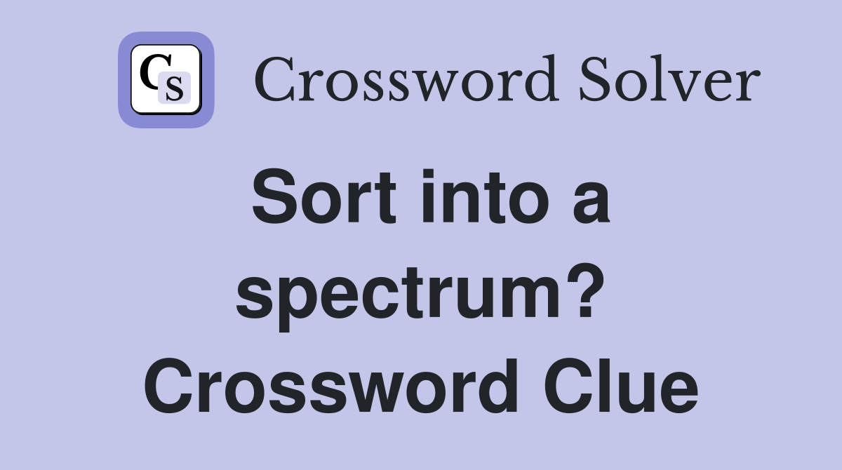 Sort into a spectrum? Crossword Clue