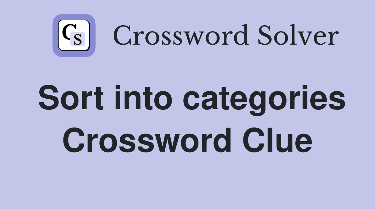 Sort into categories Crossword Clue