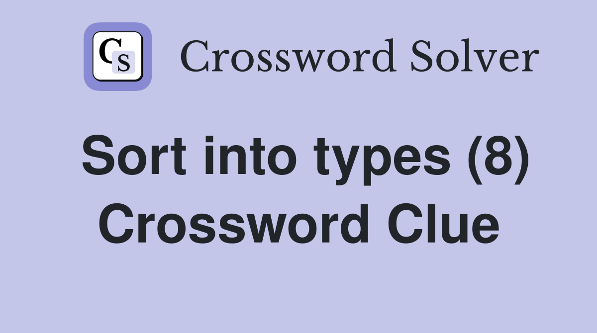 Sort into types (8) Crossword Clue
