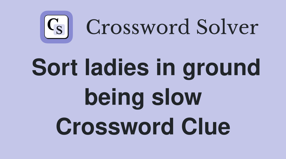 Sort ladies in ground being slow Crossword Clue
