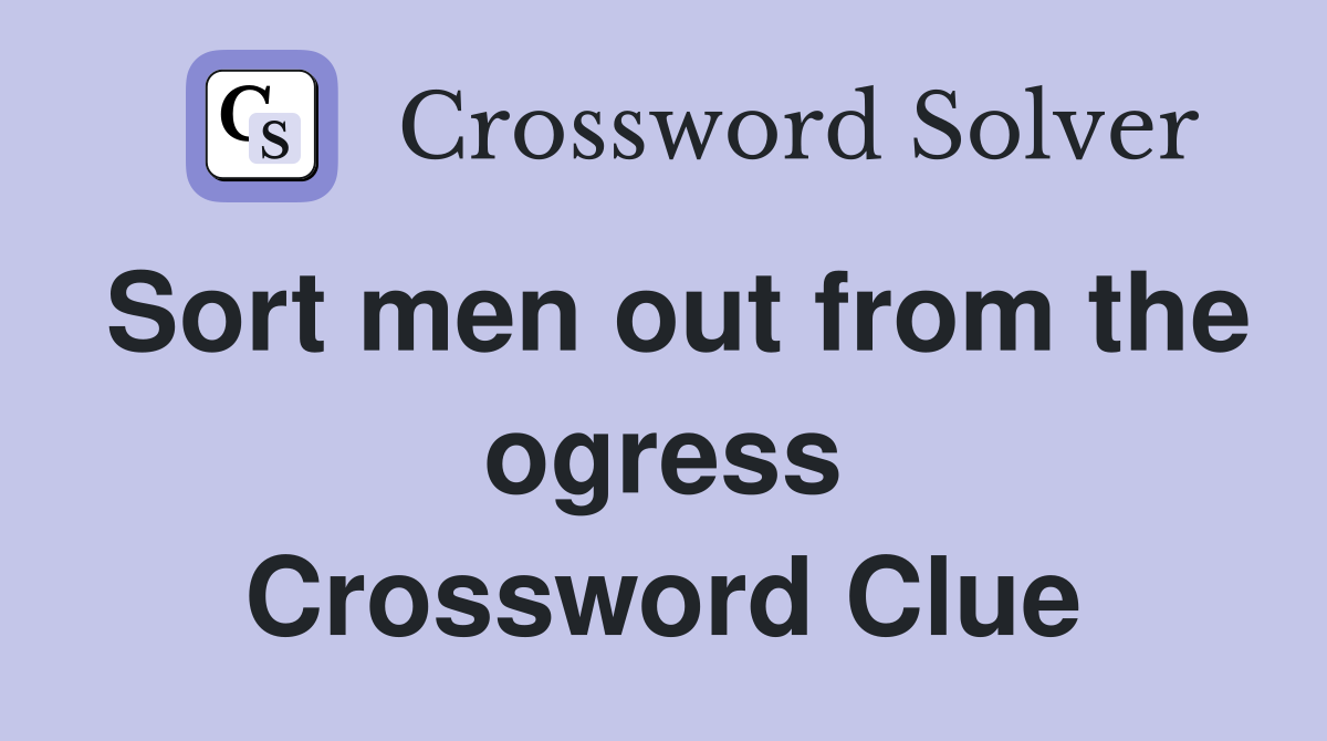 Sort men out from the ogress Crossword Clue