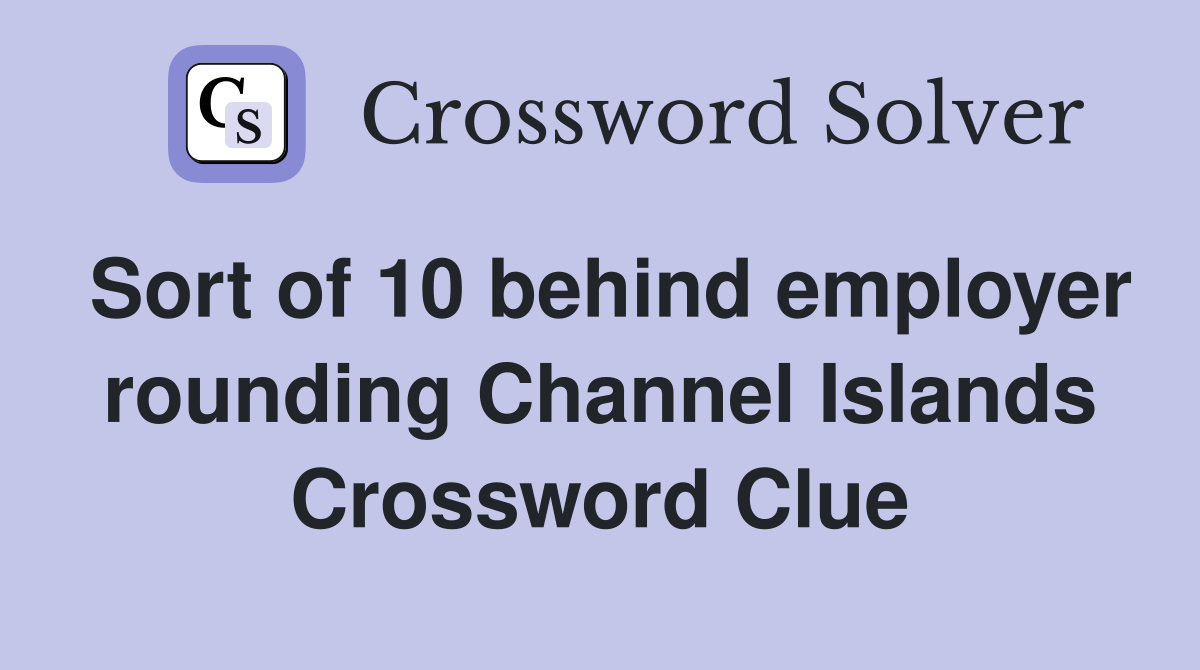 Sort of 10 behind employer rounding Channel Islands Crossword Clue