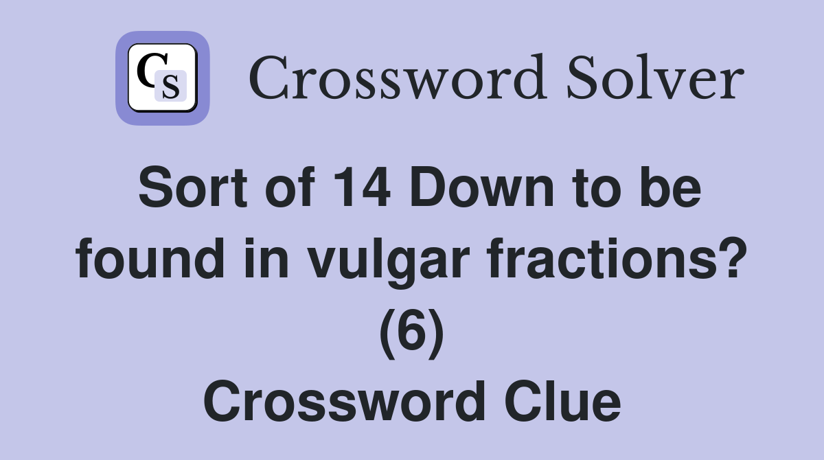 Sort of 14 Down to be found in vulgar fractions? (6) Crossword Clue