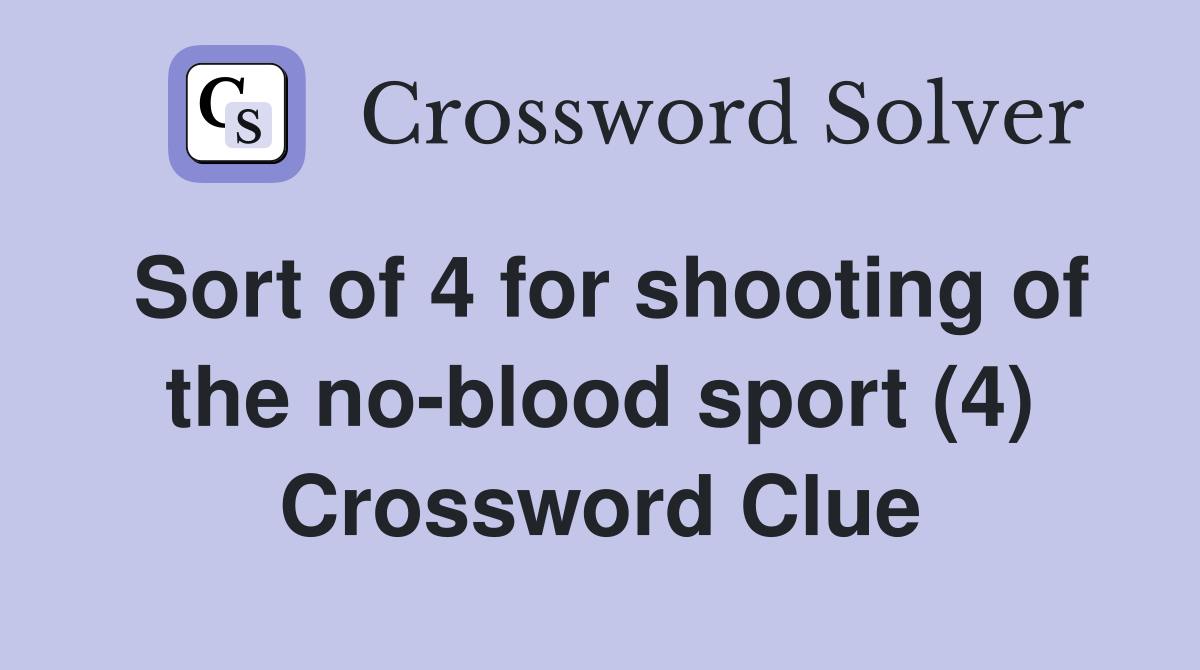Sort of 4 for shooting of the no-blood sport (4) Crossword Clue