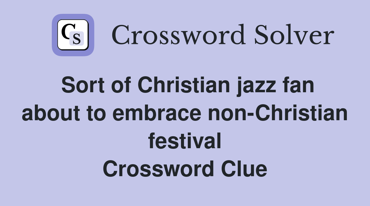 Sort of Christian jazz fan about to embrace non-Christian festival Crossword Clue