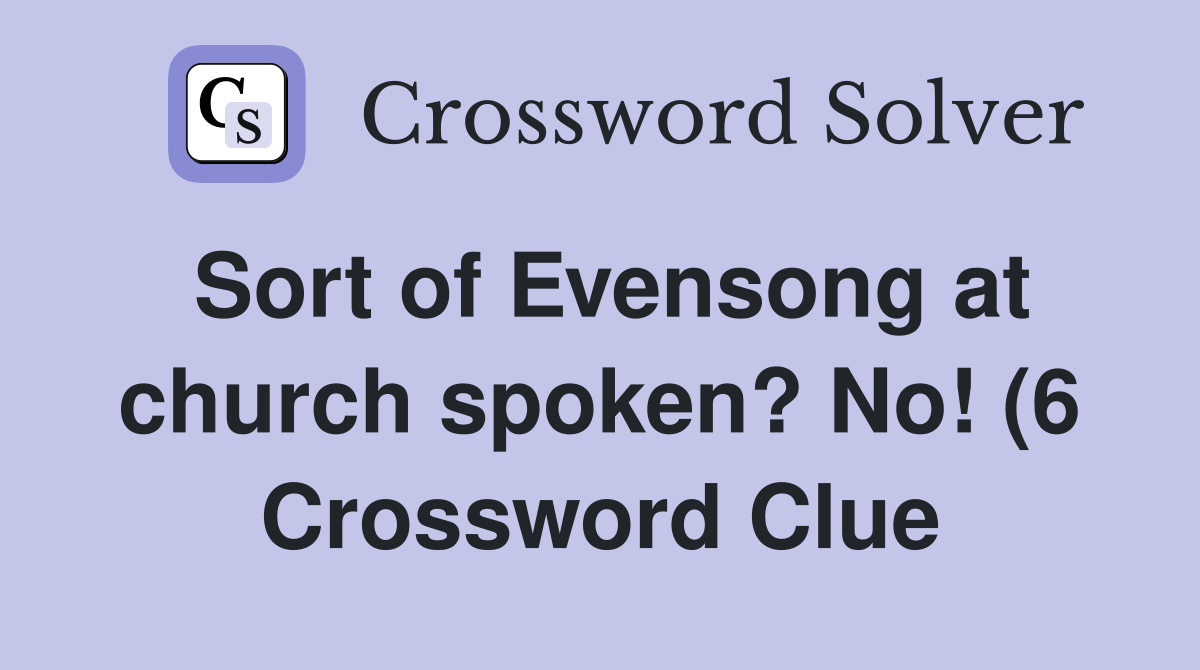 Sort of Evensong at church spoken? No (6) Crossword Clue Answers Sort of Evensong at church spoken? No (6) Crossword Clue Answers