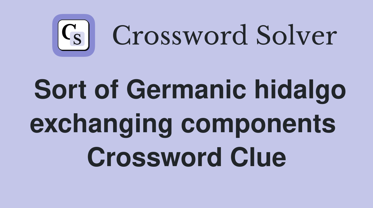 Sort of Germanic hidalgo exchanging components  Crossword Clue