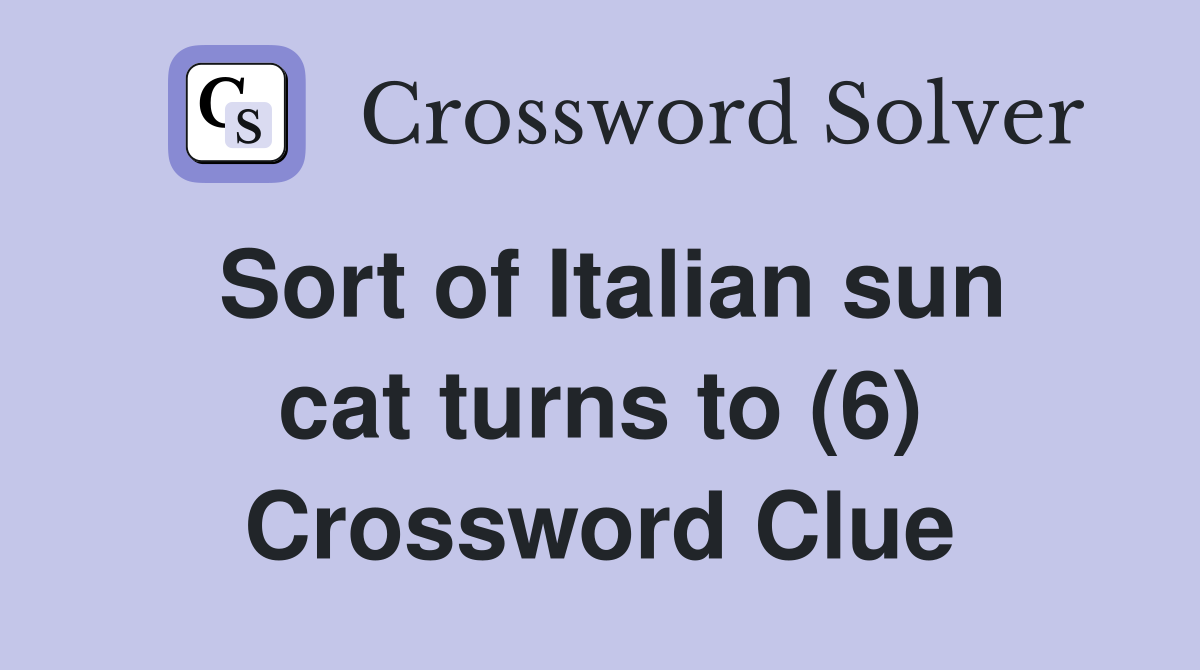 Sort of Italian sun cat turns to (6) Crossword Clue