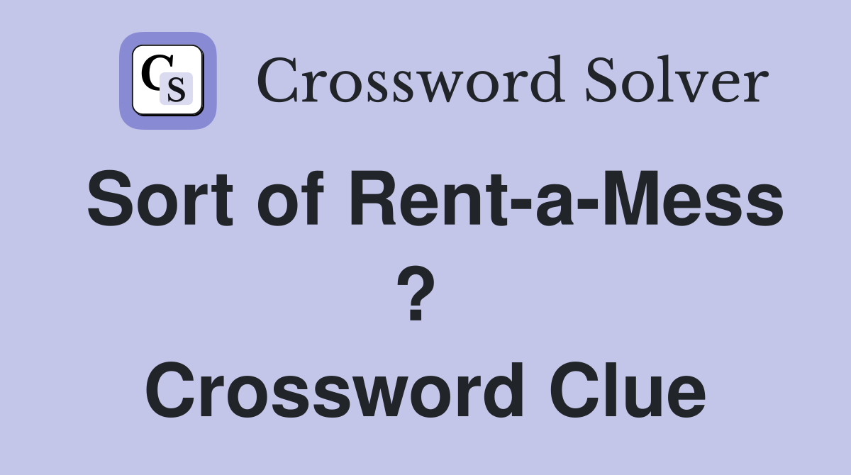 Sort of Rent-a-Mess ?  Crossword Clue