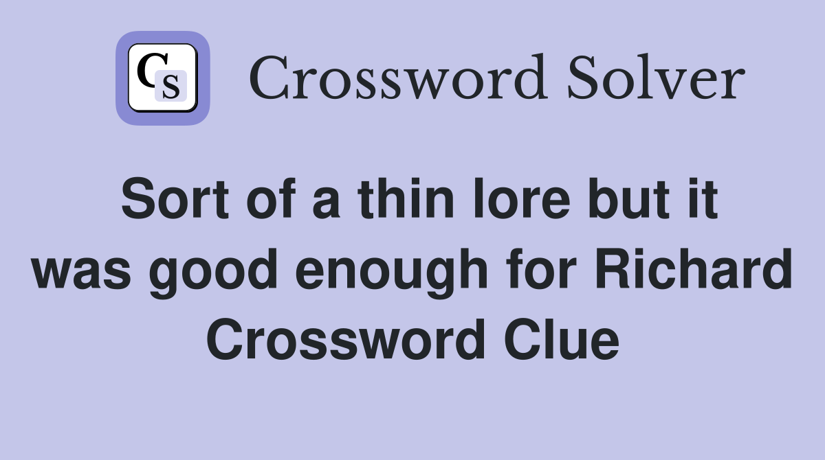Sort of a thin lore but it was good enough for Richard Crossword Clue