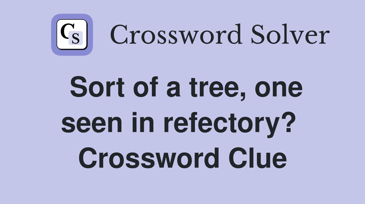 Sort of a tree, one seen in refectory?  Crossword Clue