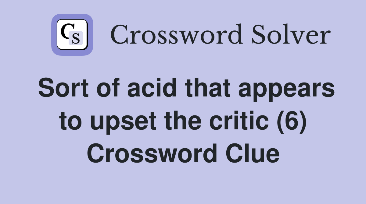 Sort of acid that appears to upset the critic (6) Crossword Clue