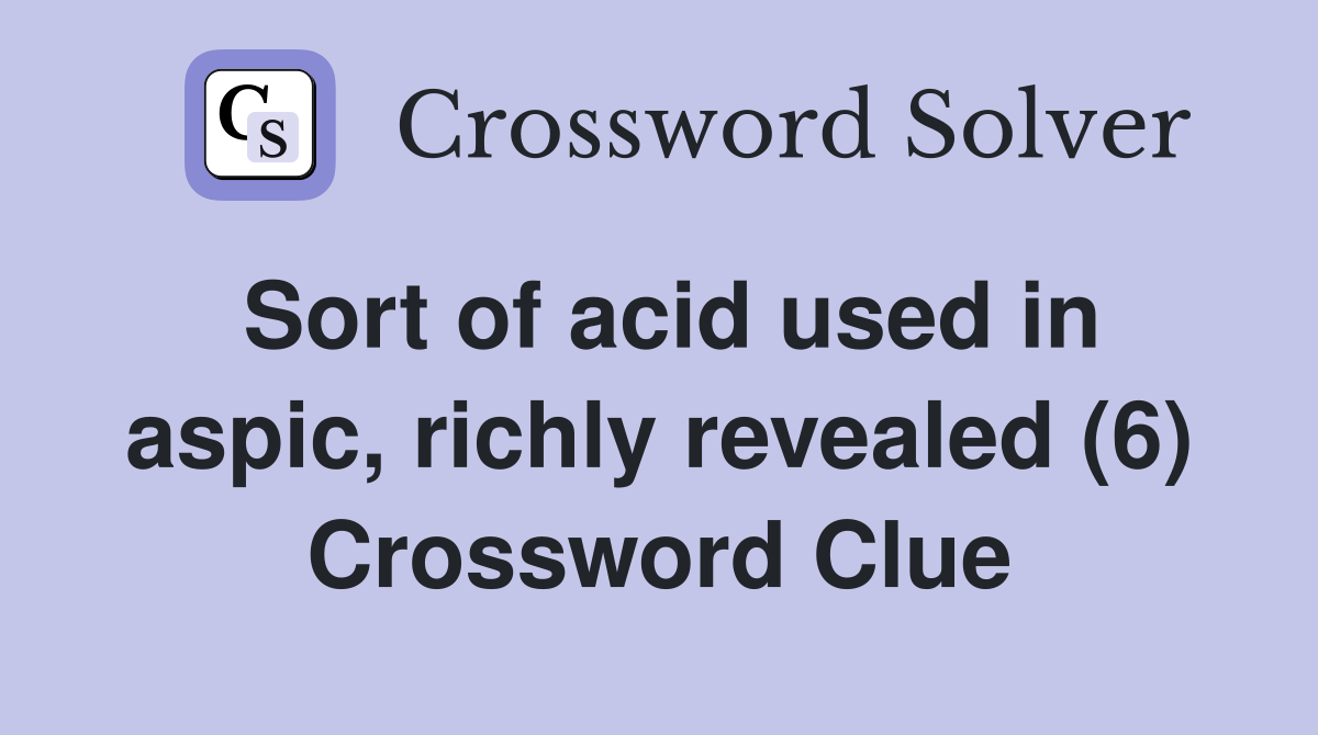Sort of acid used in aspic, richly revealed (6) Crossword Clue
