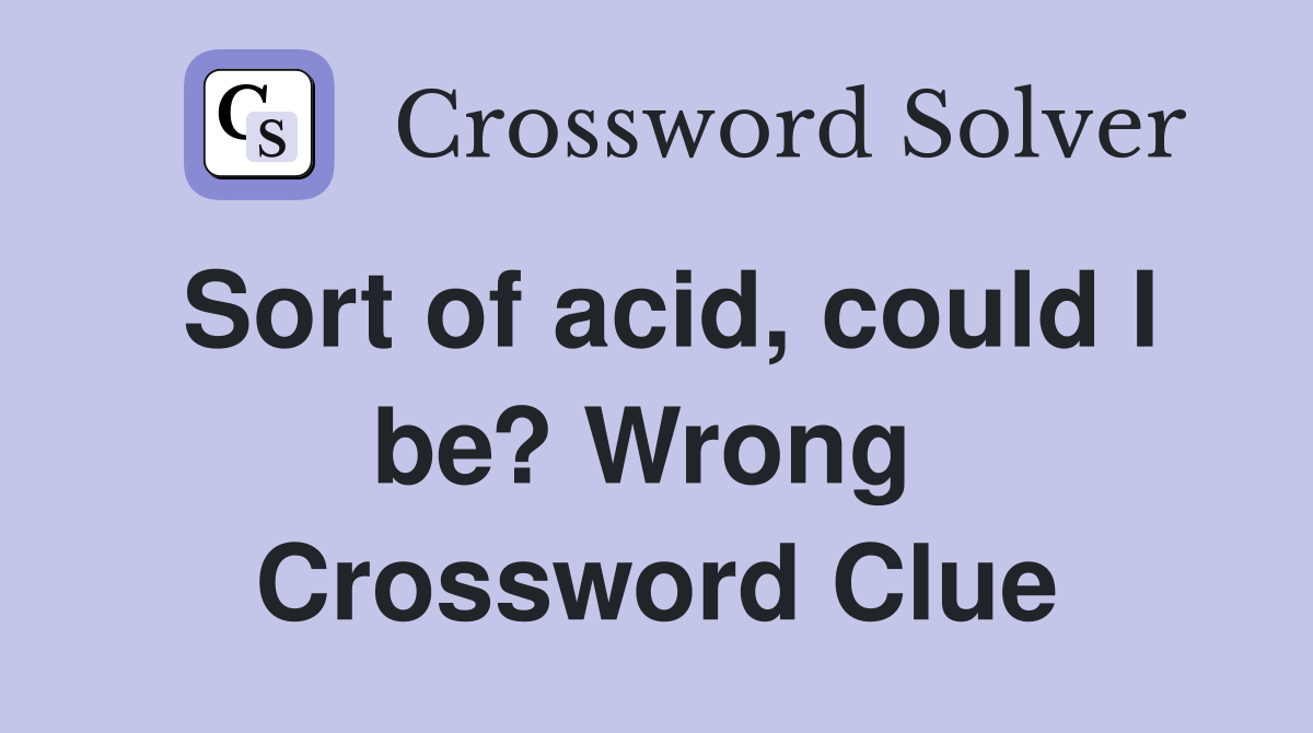 Sort of acid, could I be? Wrong  Crossword Clue