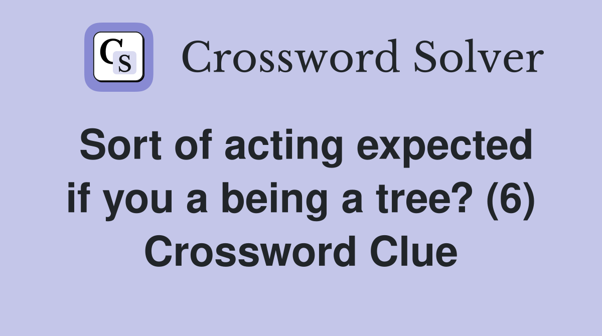 Sort of acting expected if you a being a tree? (6) Crossword Clue