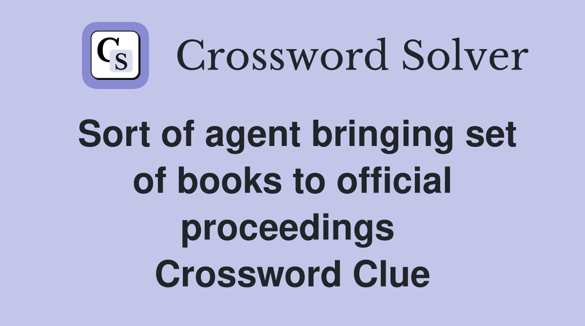 Sort of agent bringing set of books to official proceedings  Crossword Clue